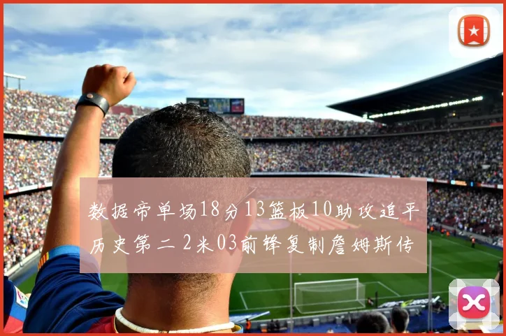 数据帝单场18分13篮板10助攻追平历史第二 2米03前锋复制詹姆斯传奇表现
