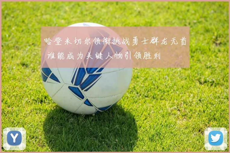 哈登米切尔领衔挑战勇士群龙无首 谁能成为关键人物引领胜利