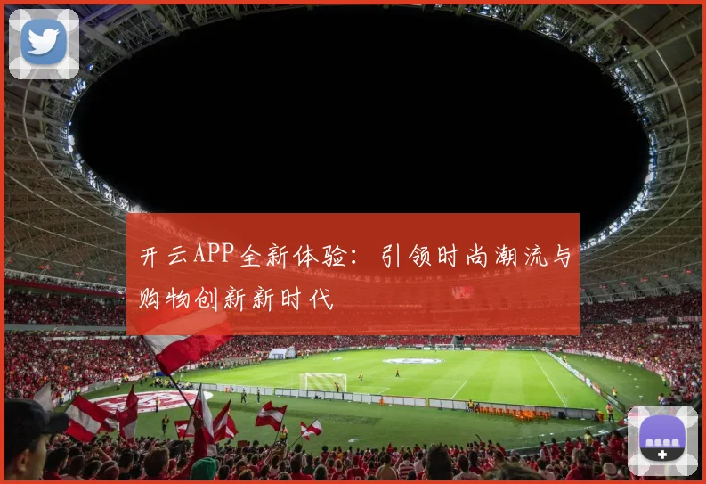 开云APP全新体验：引领时尚潮流与购物创新新时代