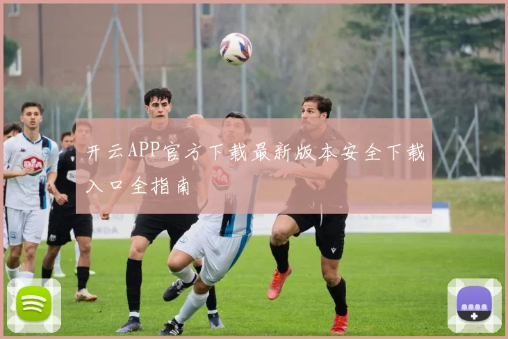 开云APP官方下载最新版本安全下载入口全指南