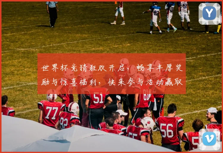 世界杯竞猜狂欢开启，畅享丰厚奖励与惊喜福利，快来参与活动赢取大奖