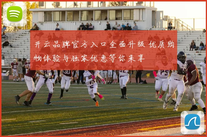 开云品牌官方入口全面升级 优质购物体验与独家优惠等你来享
