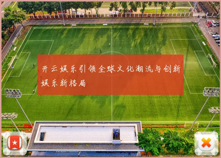 开云娱乐引领全球文化潮流与创新娱乐新格局