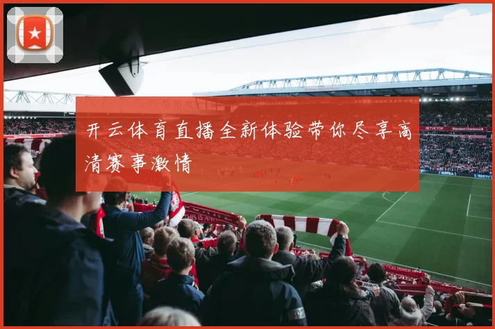 开云体育直播全新体验带你尽享高清赛事激情