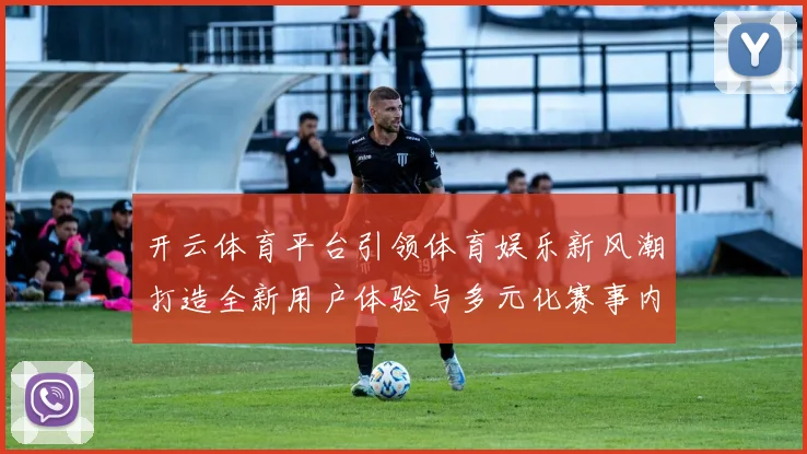 开云体育平台引领体育娱乐新风潮打造全新用户体验与多元化赛事内容