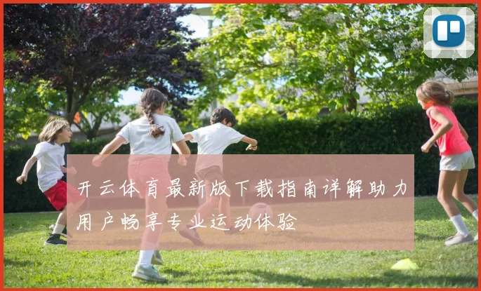 开云体育最新版下载指南详解助力用户畅享专业运动体验
