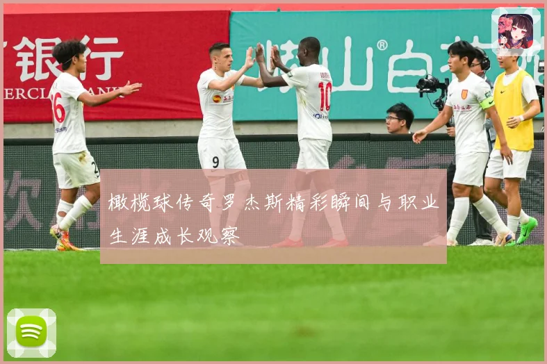 橄榄球传奇罗杰斯精彩瞬间与职业生涯成长观察