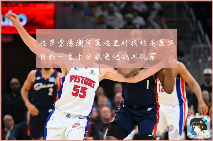 格罗索感谢阿莱格里对我的高度评价我一直十分敬重他战术观察