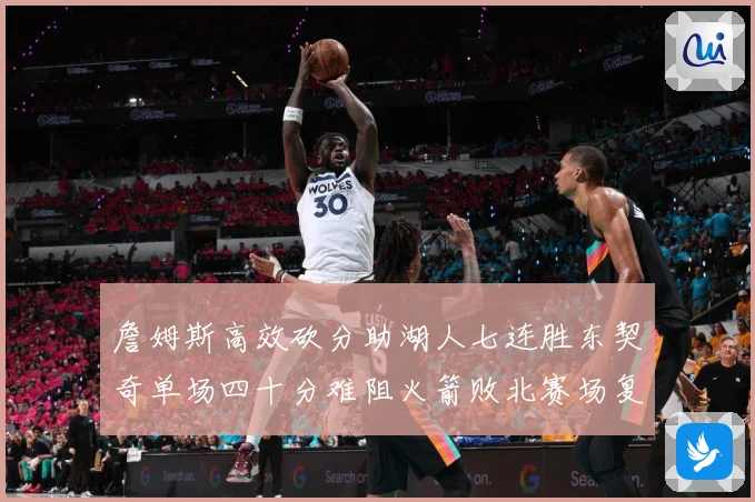 詹姆斯高效砍分助湖人七连胜东契奇单场四十分难阻火箭败北赛场复盘