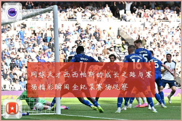 网球天才西西帕斯的成长之路与赛场精彩瞬间全纪录赛场观察