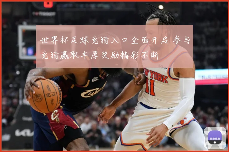 世界杯足球竞猜入口全面开启 参与竞猜赢取丰厚奖励精彩不断