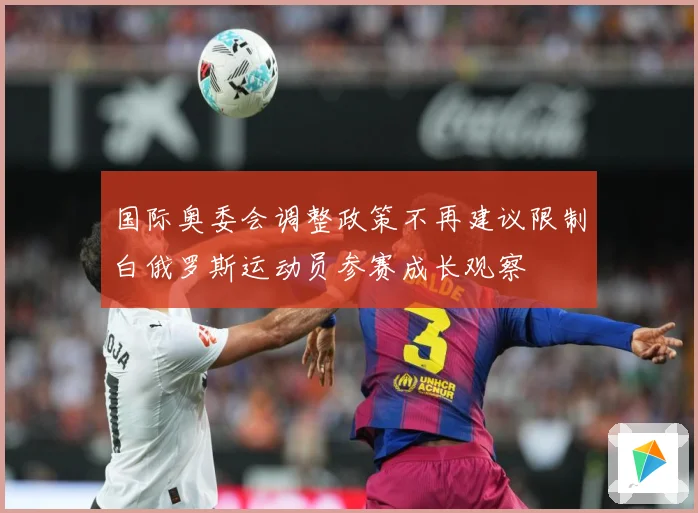 国际奥委会调整政策不再建议限制白俄罗斯运动员参赛成长观察