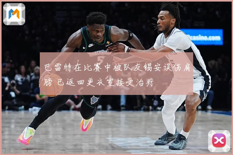 巴雷特在比赛中被队友锡安误伤肩膀 已返回更衣室接受治疗