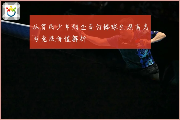 从贫民少年到全垒打棒球生涯高光与竞技价值解析