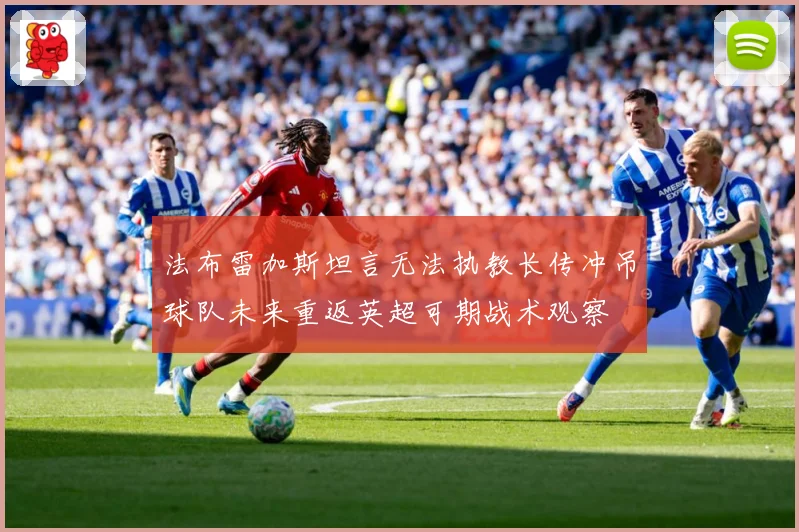 法布雷加斯坦言无法执教长传冲吊球队未来重返英超可期战术观察