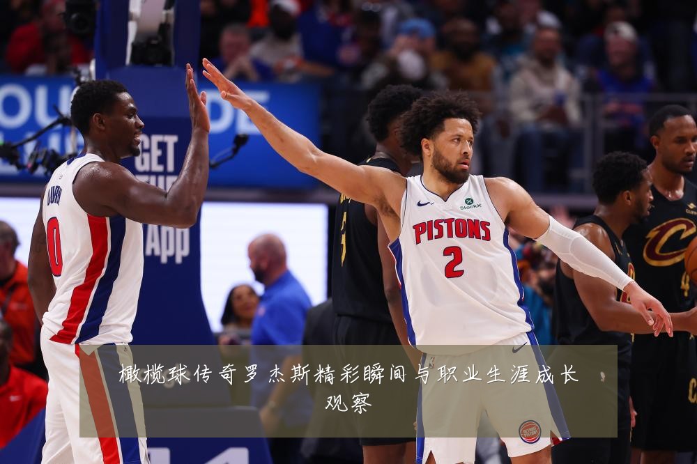 橄榄球传奇罗杰斯精彩瞬间与职业生涯成长观察