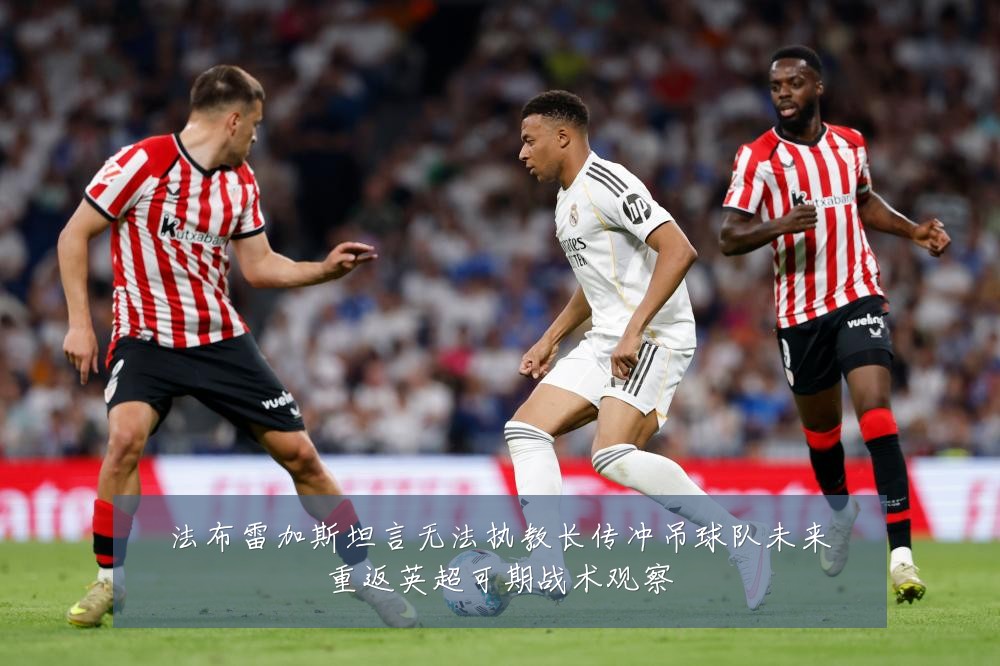 法布雷加斯坦言无法执教长传冲吊球队未来重返英超可期战术观察