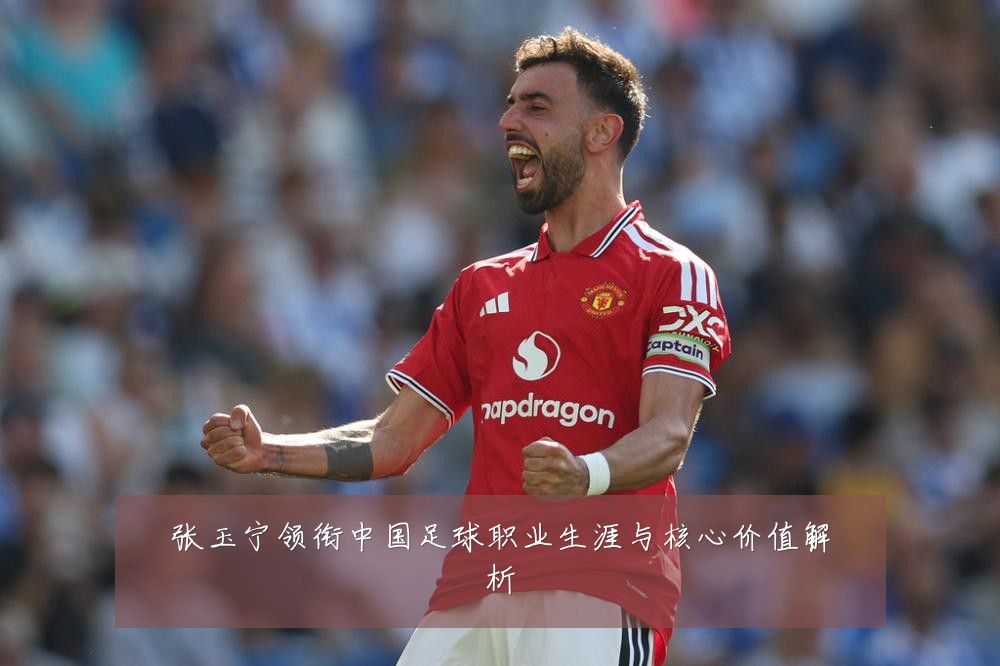 张玉宁领衔中国足球职业生涯与核心价值解析