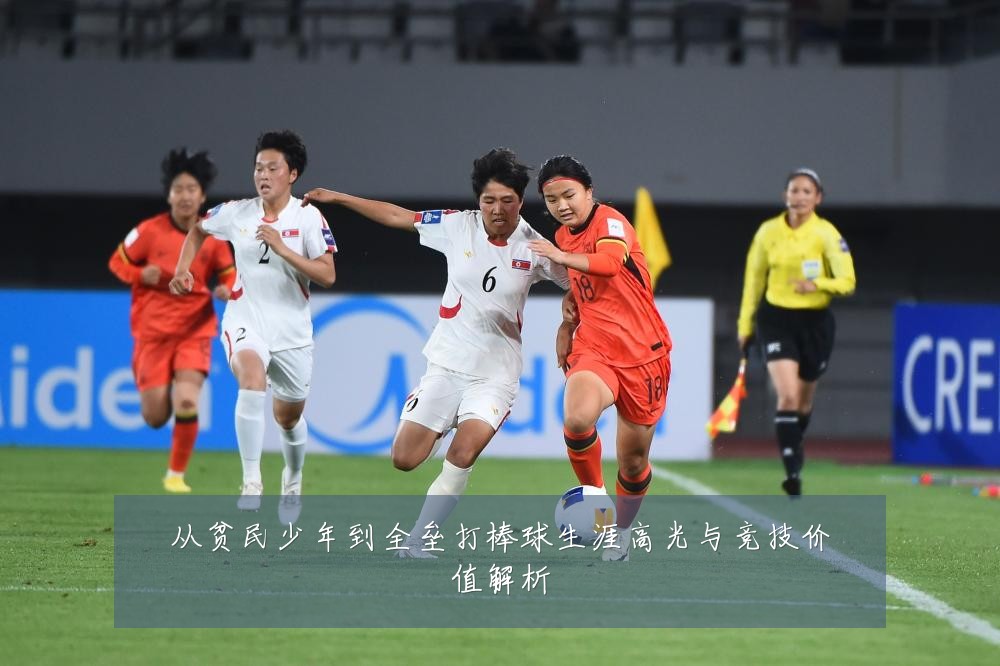 从贫民少年到全垒打棒球生涯高光与竞技价值解析