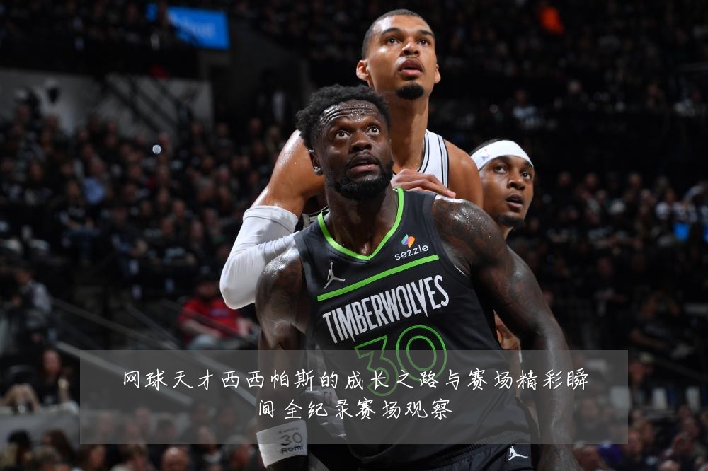 网球天才西西帕斯的成长之路与赛场精彩瞬间全纪录赛场观察
