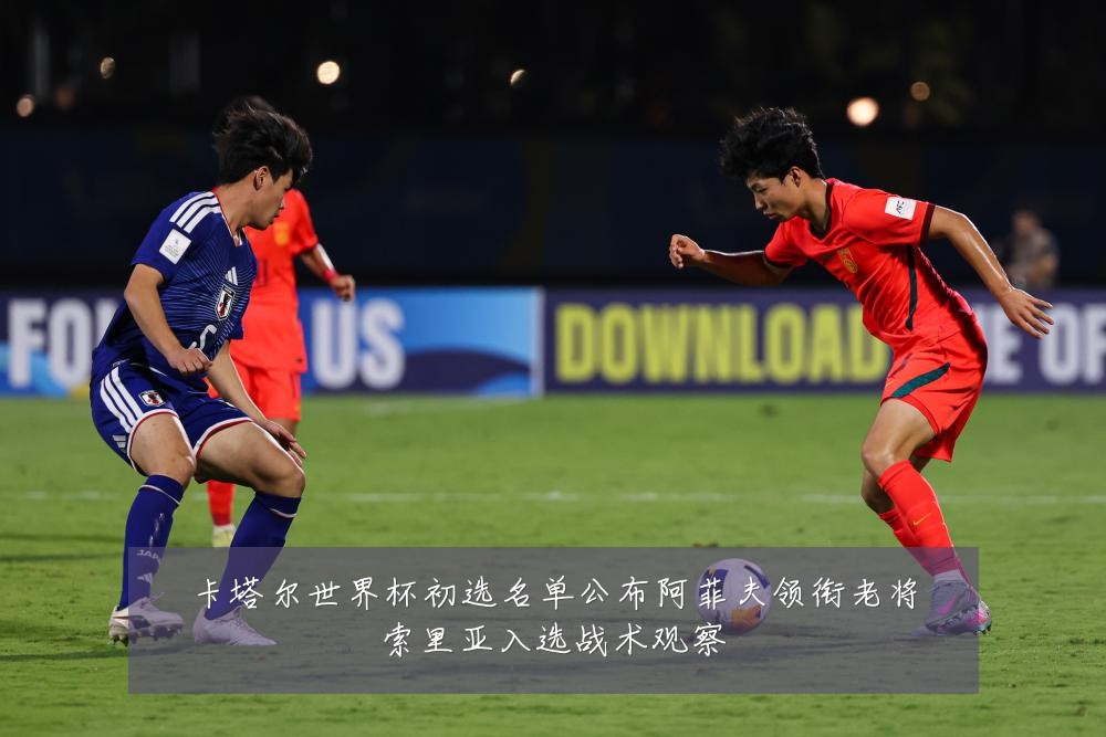 卡塔尔世界杯初选名单公布阿菲夫领衔老将索里亚入选战术观察